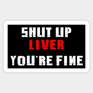 Shut Up Liver, you're Fine Sticker